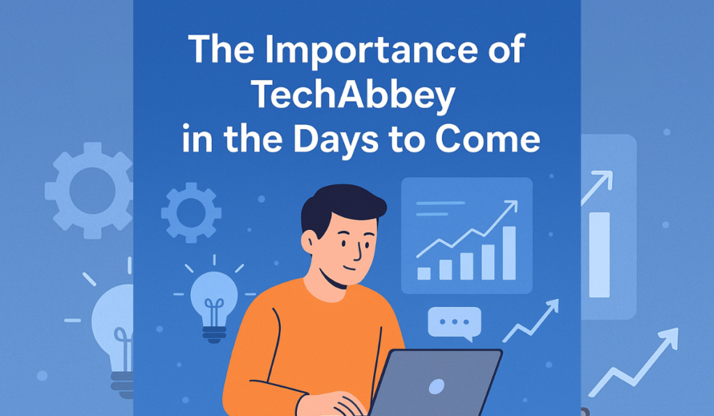 The Importance of TechAbbey in the Days to Come

